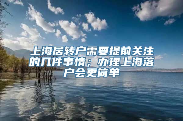 上海居转户需要提前关注的几件事情；办理上海落户会更简单