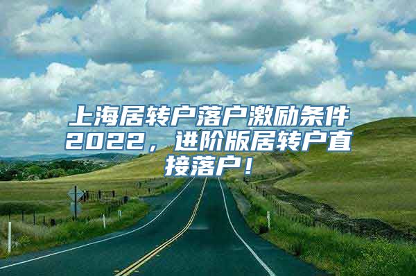 上海居转户落户激励条件2022，进阶版居转户直接落户！