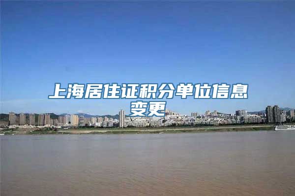 上海居住证积分单位信息变更