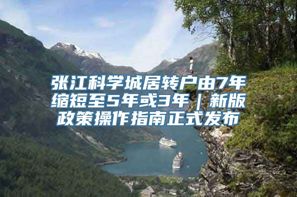 张江科学城居转户由7年缩短至5年或3年｜新版政策操作指南正式发布