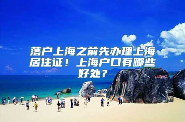 落户上海之前先办理上海居住证！上海户口有哪些好处？