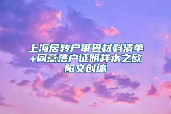 上海居转户审查材料清单+同意落户证明样本之欧阳文创编