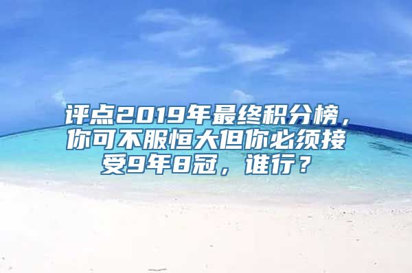 评点2019年最终积分榜，你可不服恒大但你必须接受9年8冠，谁行？