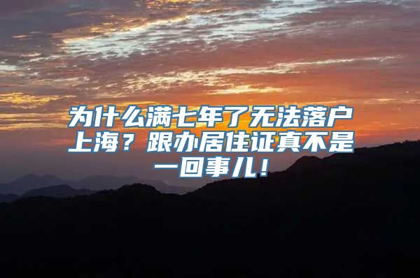 为什么满七年了无法落户上海？跟办居住证真不是一回事儿！