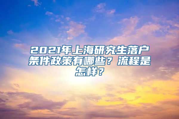 2021年上海研究生落户条件政策有哪些？流程是怎样？