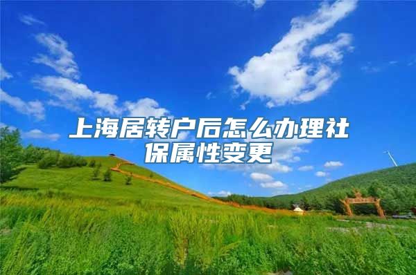 上海居转户后怎么办理社保属性变更