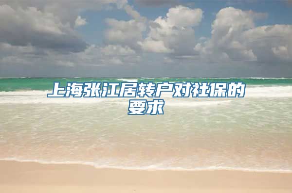 上海张江居转户对社保的要求