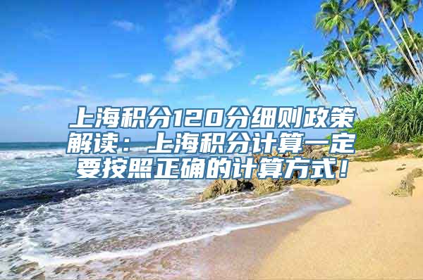 上海积分120分细则政策解读：上海积分计算一定要按照正确的计算方式！