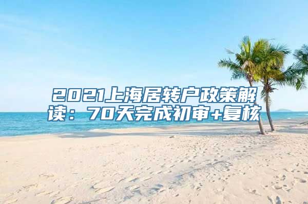 2021上海居转户政策解读：70天完成初审+复核