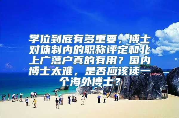 学位到底有多重要，博士对体制内的职称评定和北上广落户真的有用？国内博士太难，是否应该读一个海外博士？