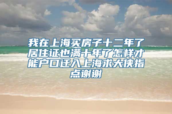 我在上海买房子十二年了居住证也满十年了怎样才能户口迁入上海求大侠指点谢谢