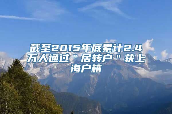 截至2015年底累计2.4万人通过＂居转户＂获上海户籍