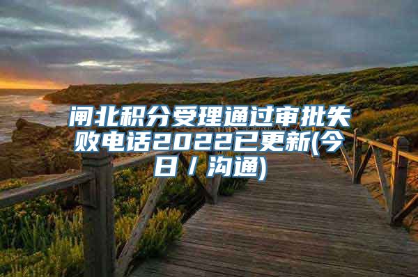 闸北积分受理通过审批失败电话2022已更新(今日／沟通)