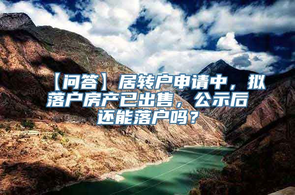 【问答】居转户申请中，拟落户房产已出售，公示后还能落户吗？