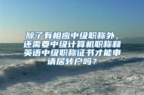 除了有相应中级职称外，还需要中级计算机职称和英语中级职称证书才能申请居转户吗？