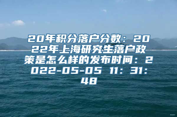 20年积分落户分数：2022年上海研究生落户政策是怎么样的发布时间：2022-05-05 11：31：48