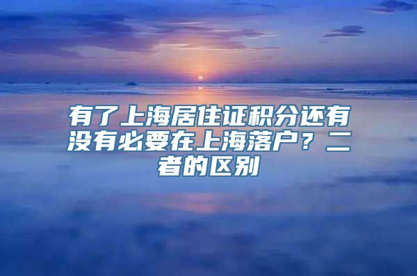 有了上海居住证积分还有没有必要在上海落户？二者的区别