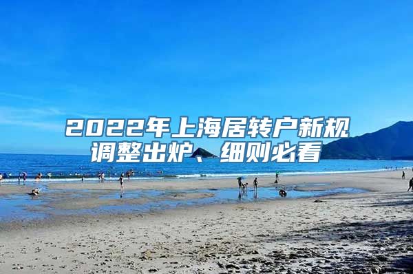 2022年上海居转户新规调整出炉、细则必看