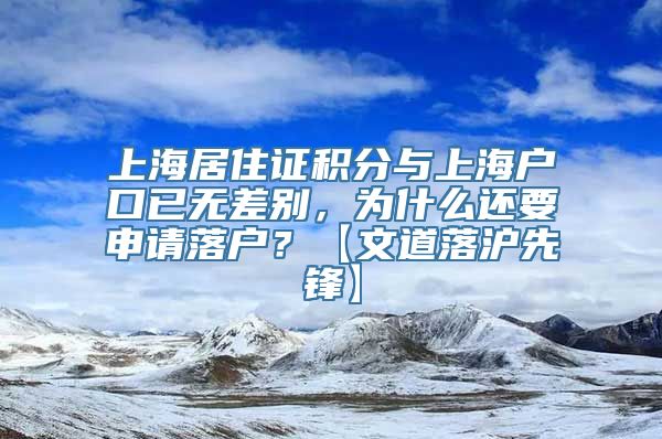 上海居住证积分与上海户口已无差别，为什么还要申请落户？【文道落沪先锋】