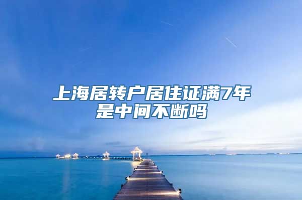 上海居转户居住证满7年是中间不断吗