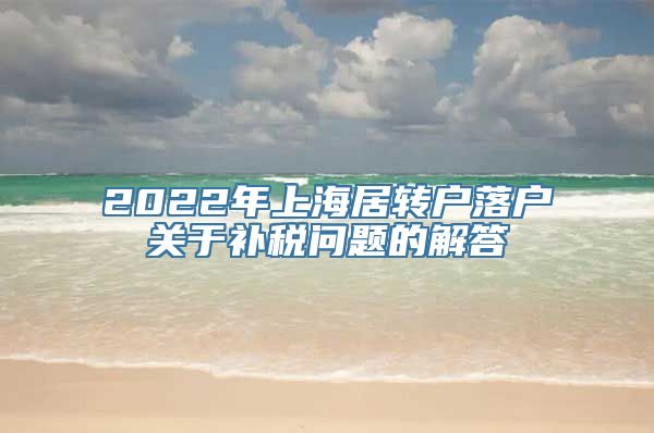 2022年上海居转户落户关于补税问题的解答