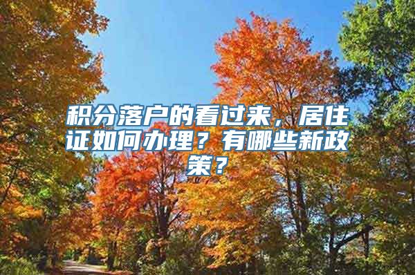 积分落户的看过来，居住证如何办理？有哪些新政策？