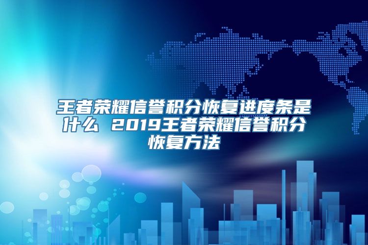 王者荣耀信誉积分恢复进度条是什么 2019王者荣耀信誉积分恢复方法