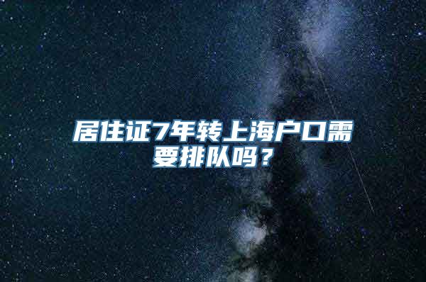 居住证7年转上海户口需要排队吗？