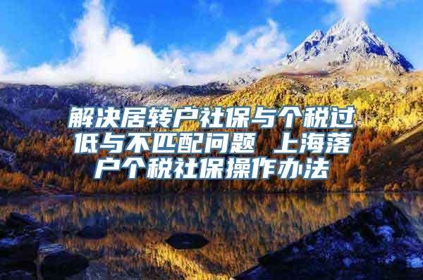 解决居转户社保与个税过低与不匹配问题 上海落户个税社保操作办法