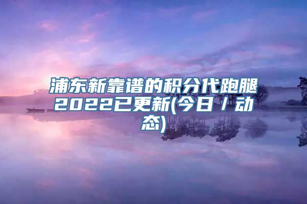 浦东新靠谱的积分代跑腿2022已更新(今日／动态)