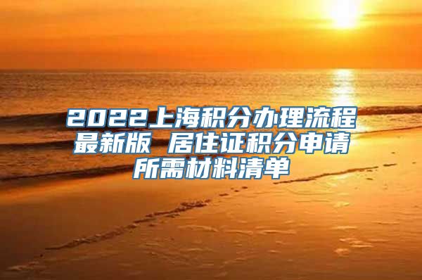 2022上海积分办理流程最新版 居住证积分申请所需材料清单