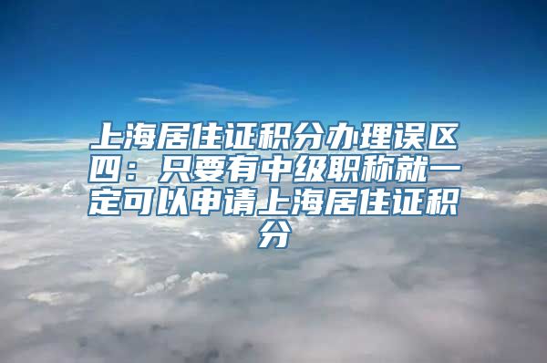 上海居住证积分办理误区四：只要有中级职称就一定可以申请上海居住证积分