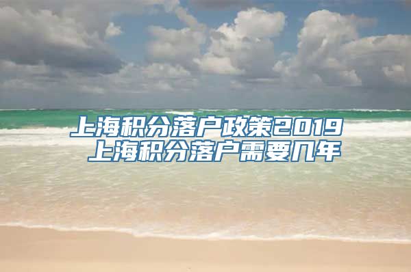 上海积分落户政策2019 上海积分落户需要几年