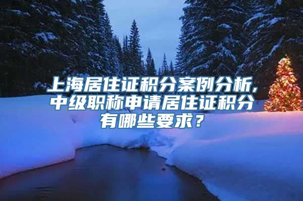 上海居住证积分案例分析,中级职称申请居住证积分有哪些要求？