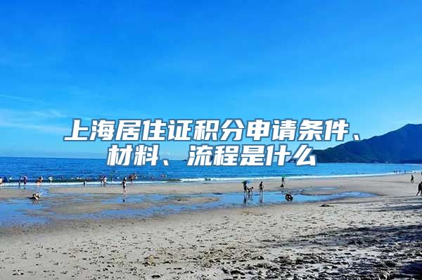 上海居住证积分申请条件、材料、流程是什么