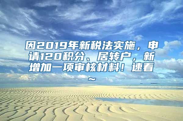 因2019年新税法实施，申请120积分、居转户，新增加一项审核材料！速看~