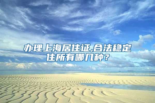 办理上海居住证,合法稳定住所有哪几种？