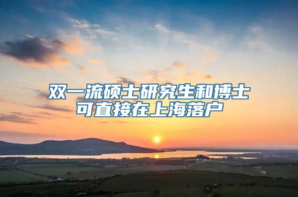 双一流硕士研究生和博士可直接在上海落户