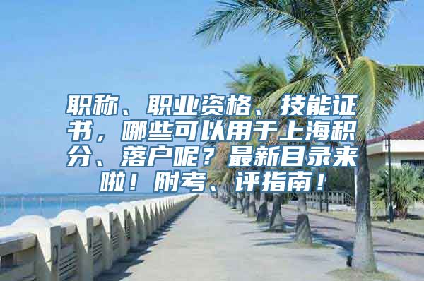 职称、职业资格、技能证书，哪些可以用于上海积分、落户呢？最新目录来啦！附考、评指南！