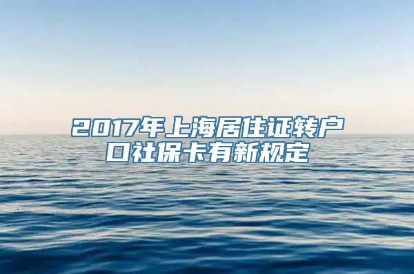 2017年上海居住证转户口社保卡有新规定