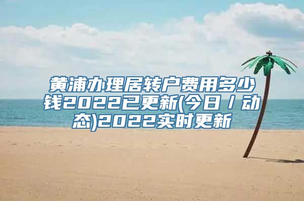 黄浦办理居转户费用多少钱2022已更新(今日／动态)2022实时更新