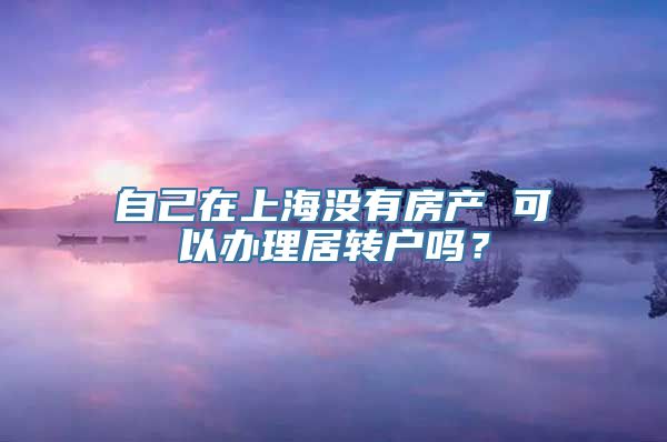 自己在上海没有房产 可以办理居转户吗？