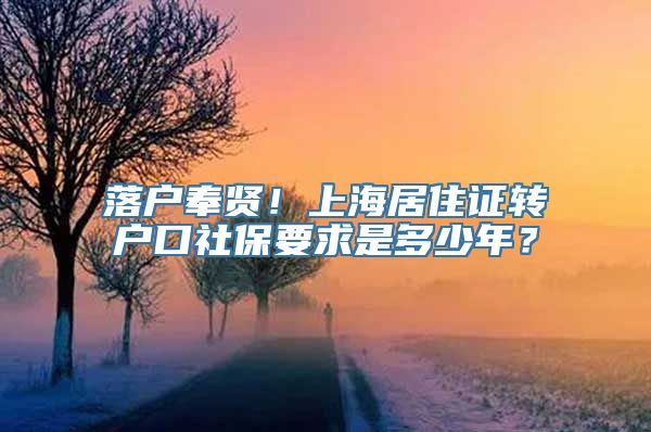 落户奉贤！上海居住证转户口社保要求是多少年？