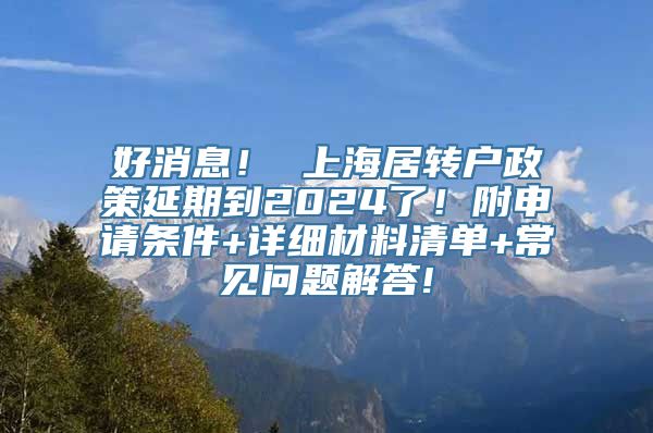 好消息！ 上海居转户政策延期到2024了！附申请条件+详细材料清单+常见问题解答!