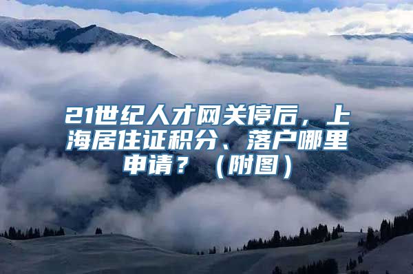 21世纪人才网关停后，上海居住证积分、落户哪里申请？（附图）