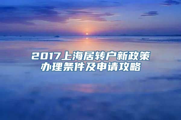 2017上海居转户新政策办理条件及申请攻略