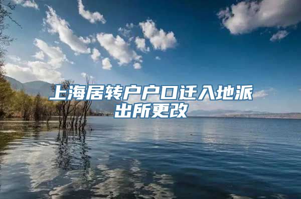 上海居转户户口迁入地派出所更改