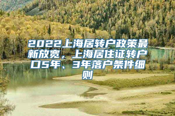 2022上海居转户政策最新放宽，上海居住证转户口5年、3年落户条件细则