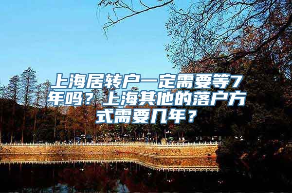 上海居转户一定需要等7年吗？上海其他的落户方式需要几年？