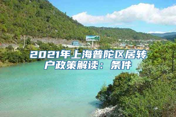 2021年上海普陀区居转户政策解读：条件